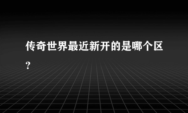 传奇世界最近新开的是哪个区？