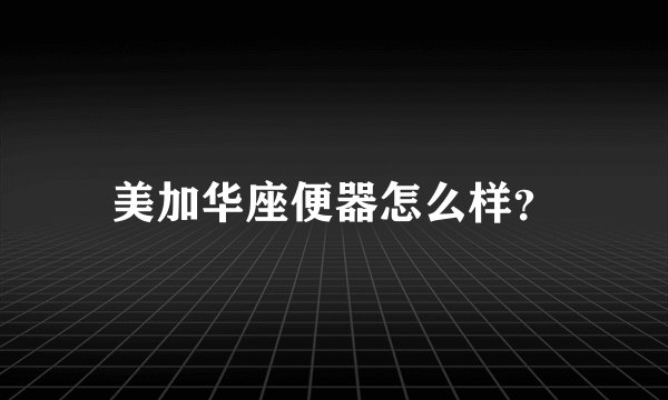美加华座便器怎么样？