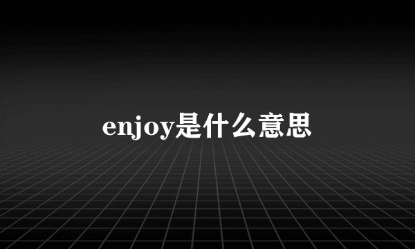 enjoy是什么意思