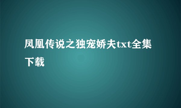 凤凰传说之独宠娇夫txt全集下载