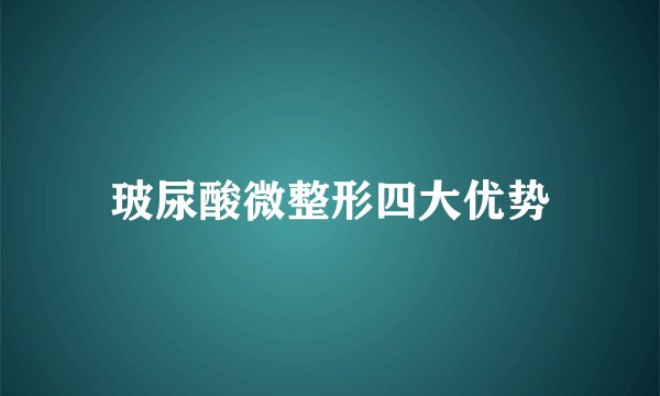 玻尿酸微整形四大优势