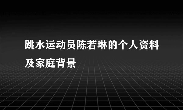 跳水运动员陈若琳的个人资料及家庭背景