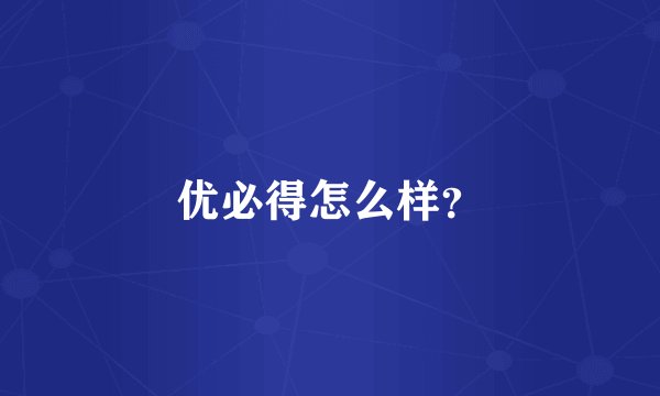 优必得怎么样？