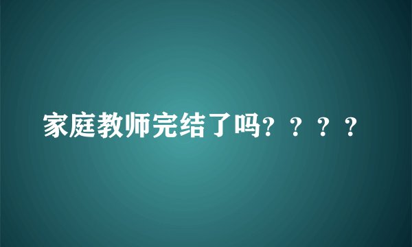 家庭教师完结了吗？？？？