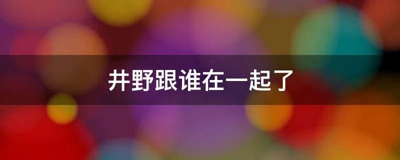井野跟谁在一起了