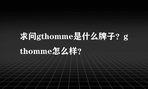 求问gthomme是什么牌子?gthomme怎么样?