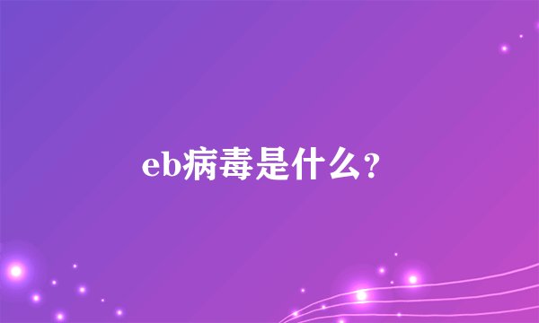 eb病毒是什么？