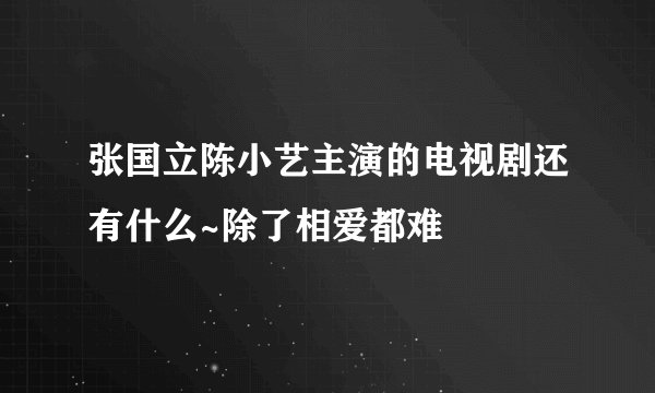 张国立陈小艺主演的电视剧还有什么~除了相爱都难