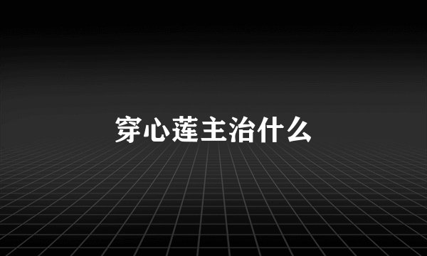 穿心莲主治什么