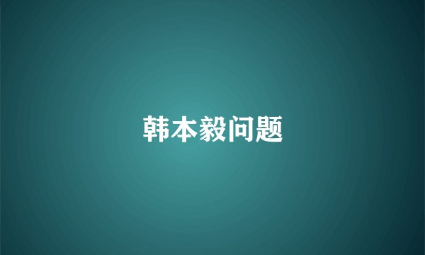 韩本毅问题