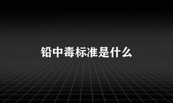铅中毒标准是什么