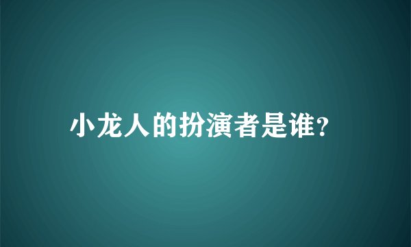 小龙人的扮演者是谁?