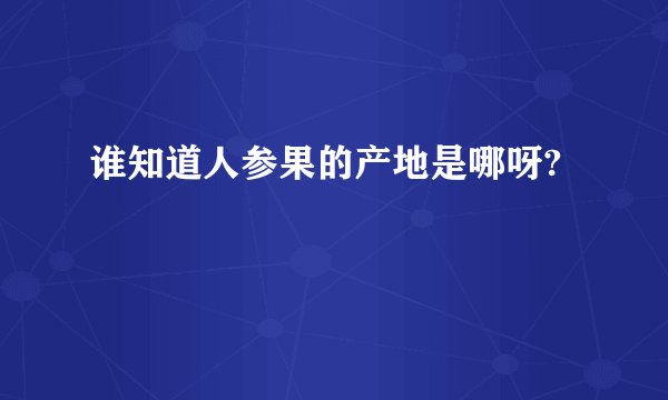 谁知道人参果的产地是哪呀?