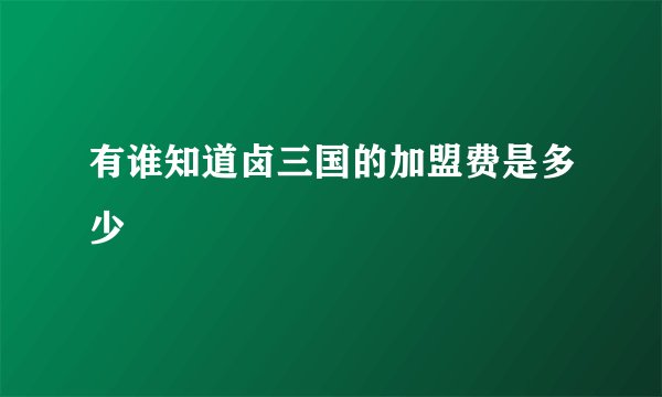 有谁知道卤三国的加盟费是多少