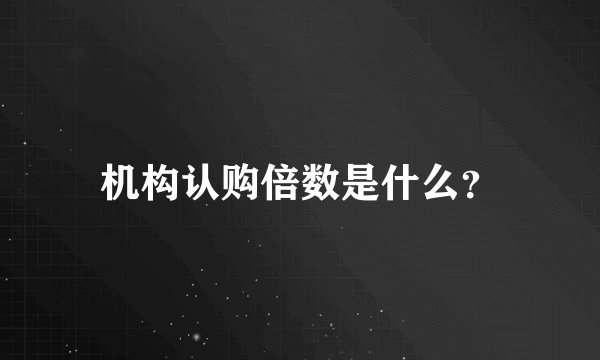 机构认购倍数是什么？