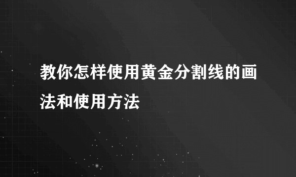 教你怎样使用黄金分割线的画法和使用方法