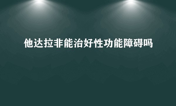 他达拉非能治好性功能障碍吗