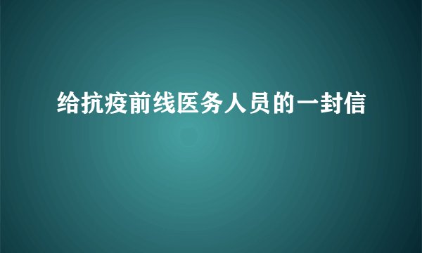 给抗疫前线医务人员的一封信