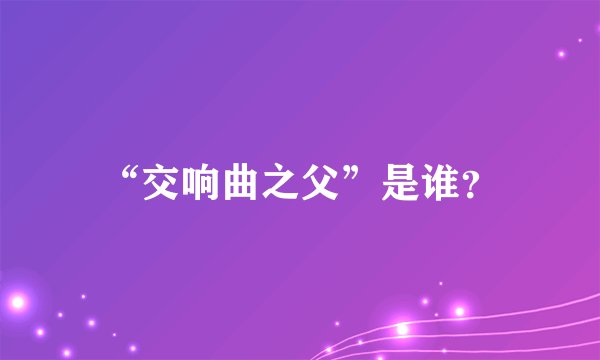 “交响曲之父”是谁?