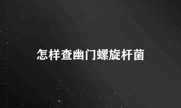 怎样查幽门螺旋杆菌