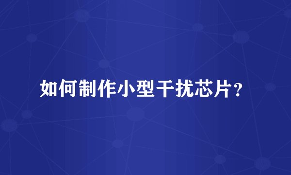 如何制作小型干扰芯片？