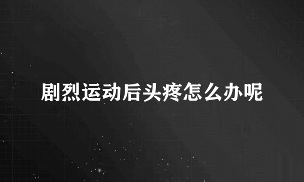 剧烈运动后头疼怎么办呢