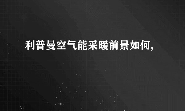 利普曼空气能采暖前景如何,
