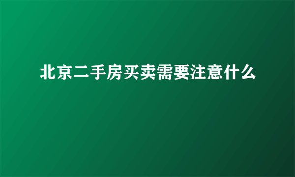 北京二手房买卖需要注意什么