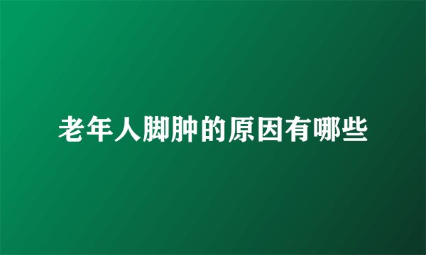 老年人脚肿的原因有哪些