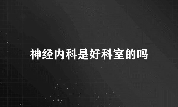 神经内科是好科室的吗