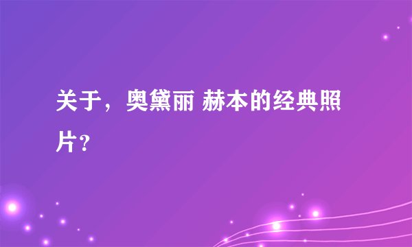 关于，奥黛丽 赫本的经典照片？