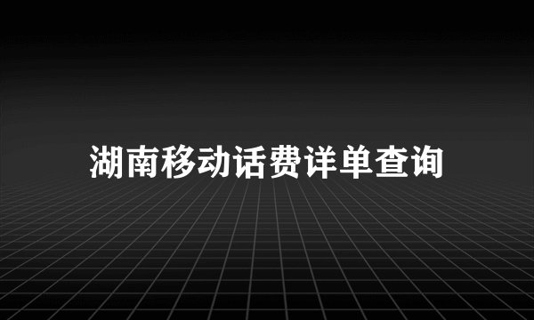 湖南移动话费详单查询