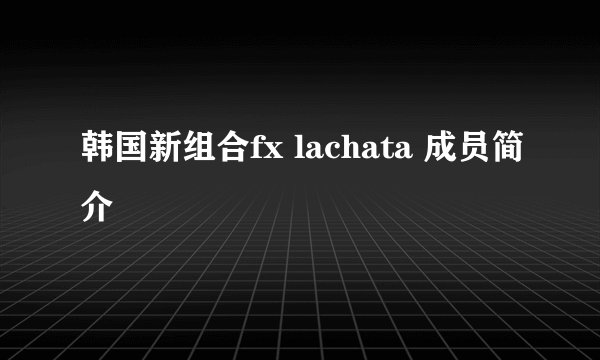 韩国新组合fx lachata 成员简介