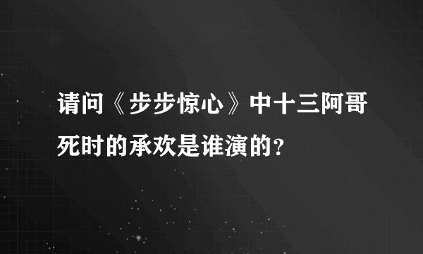 请问《步步惊心》中十三阿哥死时的承欢是谁演的？