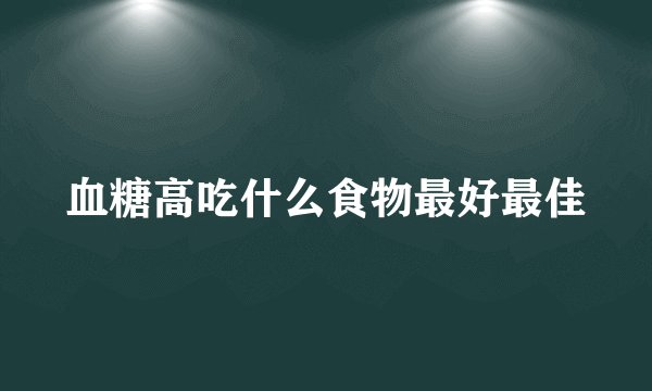 血糖高吃什么食物最好最佳