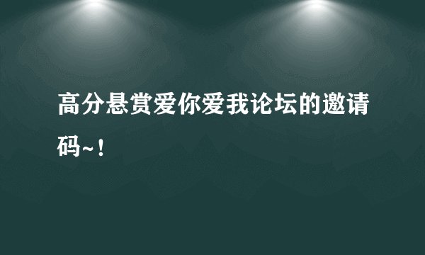 高分悬赏爱你爱我论坛的邀请码~！