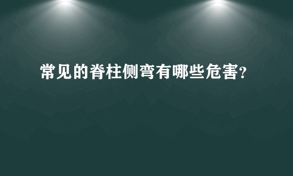 常见的脊柱侧弯有哪些危害?