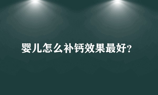 婴儿怎么补钙效果最好？