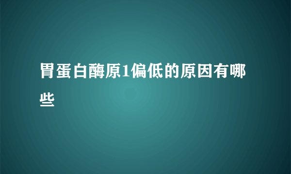 胃蛋白酶原1偏低的原因有哪些