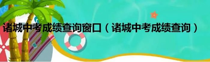 诸城中考成绩查询窗口（诸城中考成绩查询）