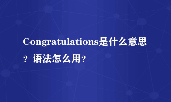 Congratulations是什么意思?语法怎么用?