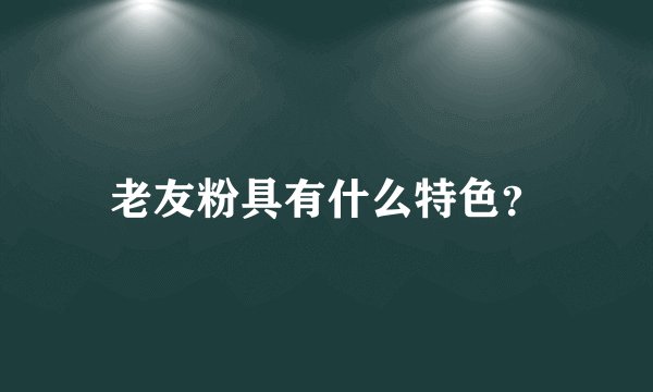 老友粉具有什么特色？