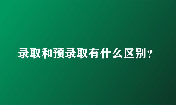 录取和预录取有什么区别?