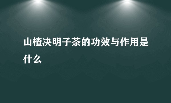山楂决明子茶的功效与作用是什么