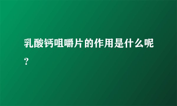 乳酸钙咀嚼片的作用是什么呢?