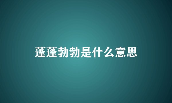蓬蓬勃勃是什么意思