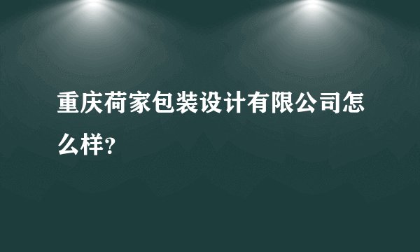 重庆荷家包装设计有限公司怎么样？