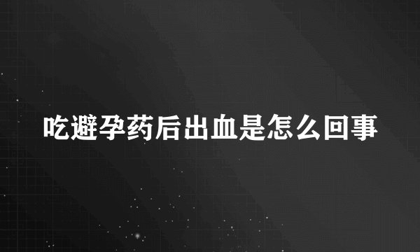 吃避孕药后出血是怎么回事