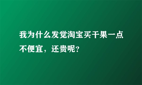 我为什么发觉淘宝买干果一点不便宜，还贵呢？