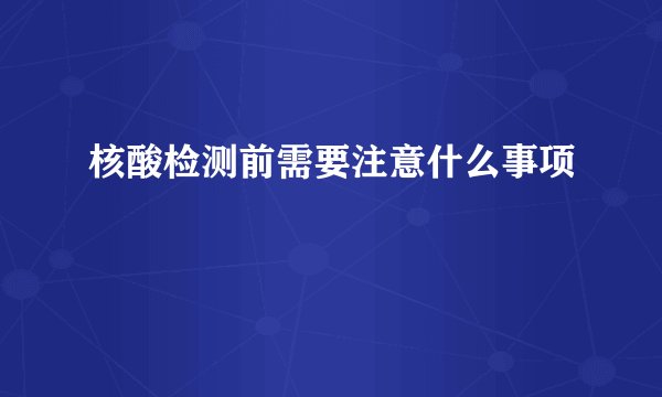 核酸检测前需要注意什么事项